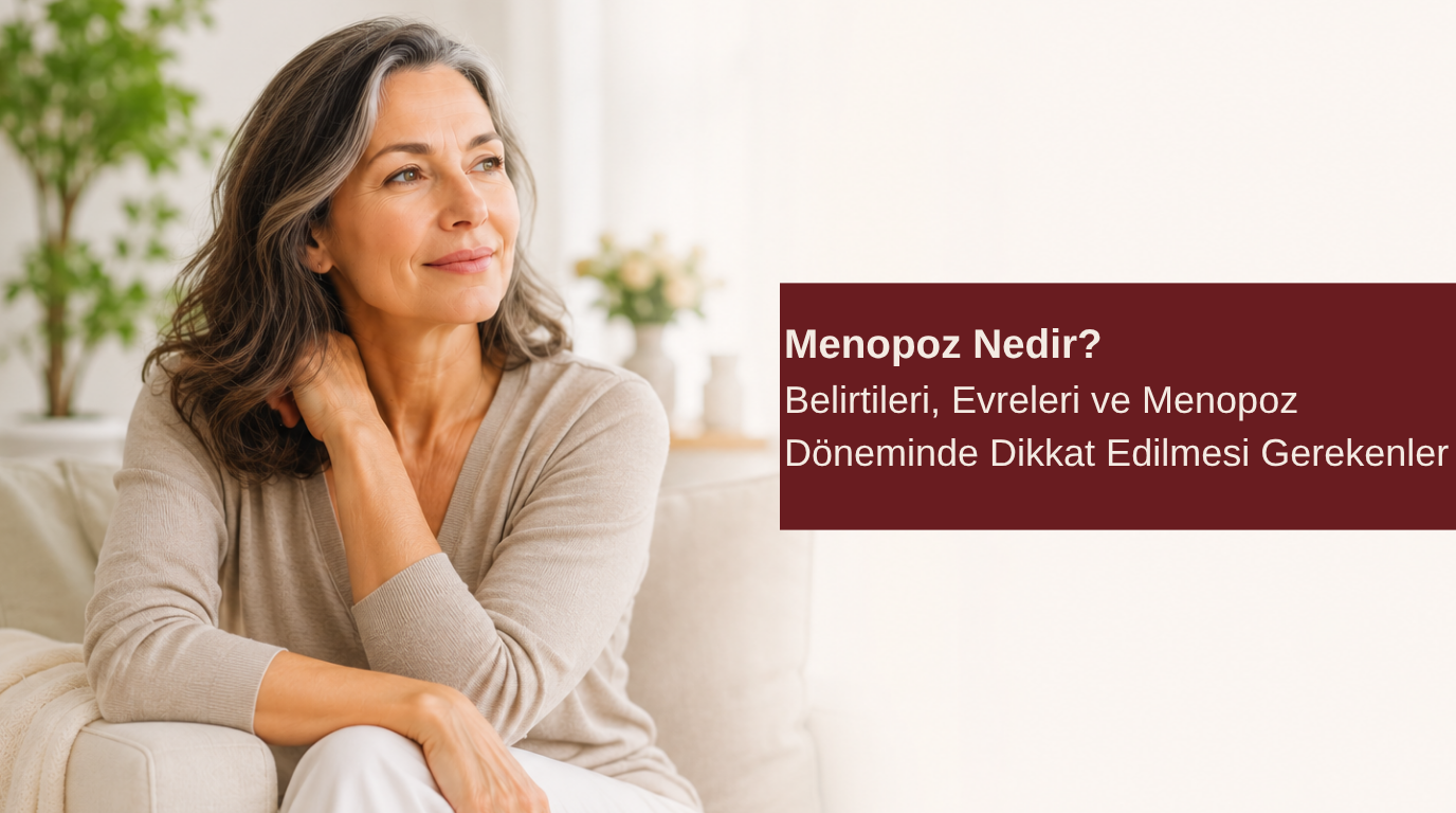 Menopoz Nedir? Belirtileri, Evreleri ve Menopoz Döneminde Dikkat Edilmesi Gerekenler